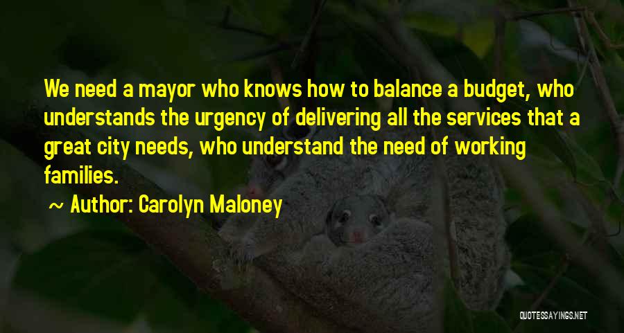 Carolyn Maloney Quotes: We Need A Mayor Who Knows How To Balance A Budget, Who Understands The Urgency Of Delivering All The Services