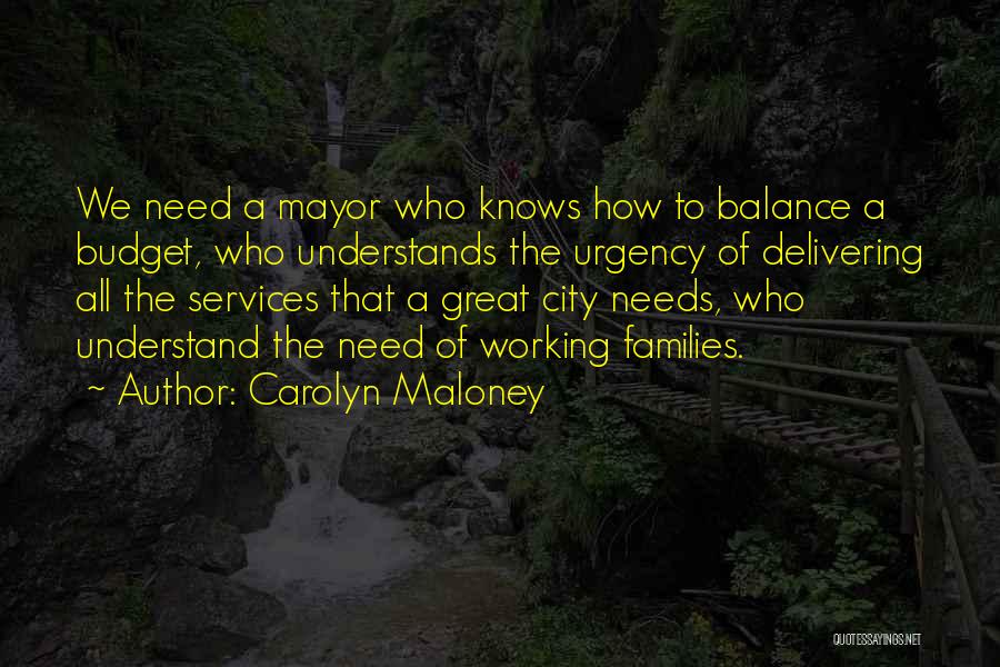 Carolyn Maloney Quotes: We Need A Mayor Who Knows How To Balance A Budget, Who Understands The Urgency Of Delivering All The Services
