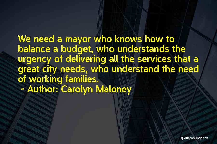 Carolyn Maloney Quotes: We Need A Mayor Who Knows How To Balance A Budget, Who Understands The Urgency Of Delivering All The Services