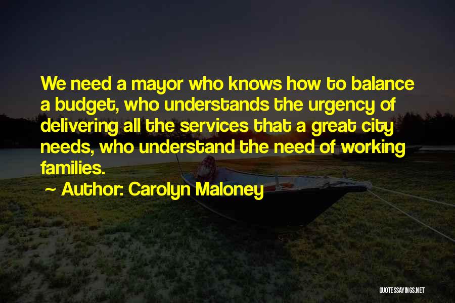 Carolyn Maloney Quotes: We Need A Mayor Who Knows How To Balance A Budget, Who Understands The Urgency Of Delivering All The Services