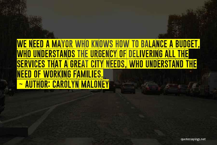 Carolyn Maloney Quotes: We Need A Mayor Who Knows How To Balance A Budget, Who Understands The Urgency Of Delivering All The Services