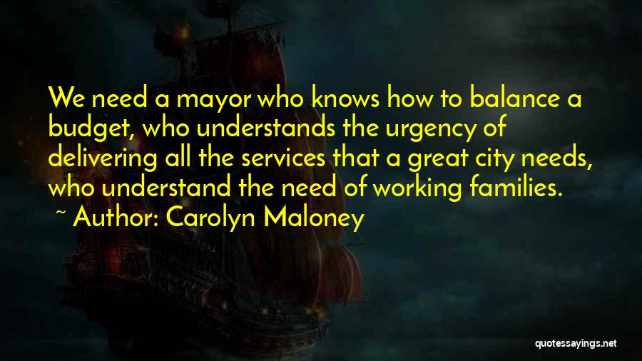 Carolyn Maloney Quotes: We Need A Mayor Who Knows How To Balance A Budget, Who Understands The Urgency Of Delivering All The Services