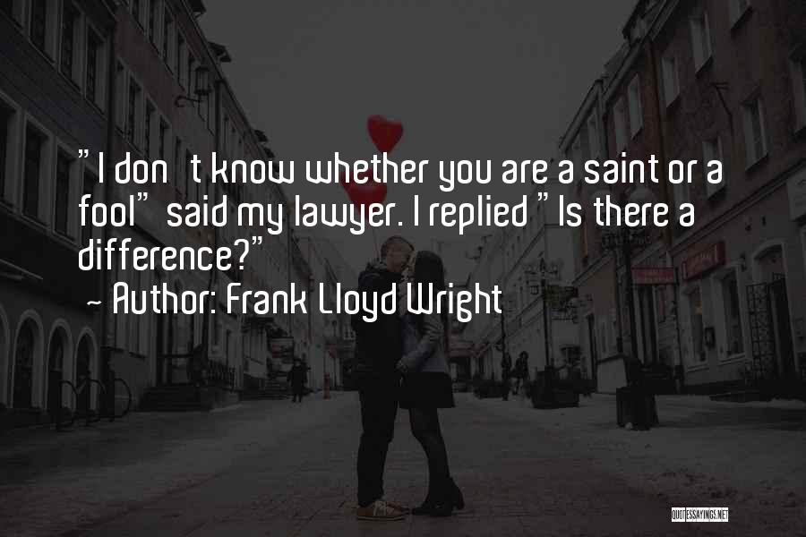 Frank Lloyd Wright Quotes: I Don't Know Whether You Are A Saint Or A Fool Said My Lawyer. I Replied Is There A Difference?