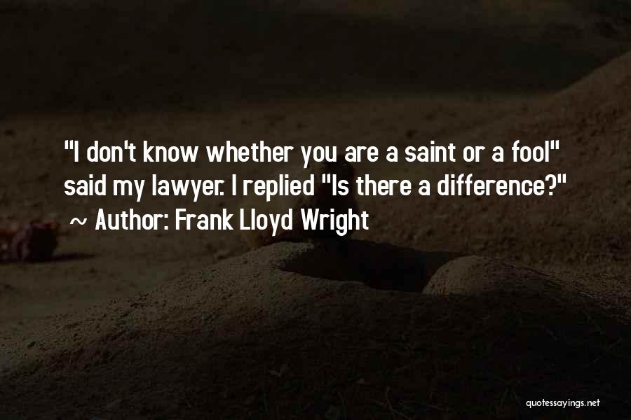 Frank Lloyd Wright Quotes: I Don't Know Whether You Are A Saint Or A Fool Said My Lawyer. I Replied Is There A Difference?