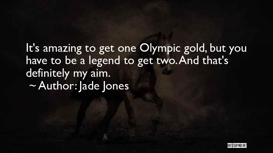 Jade Jones Quotes: It's Amazing To Get One Olympic Gold, But You Have To Be A Legend To Get Two. And That's Definitely