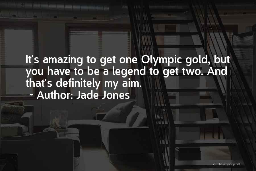 Jade Jones Quotes: It's Amazing To Get One Olympic Gold, But You Have To Be A Legend To Get Two. And That's Definitely