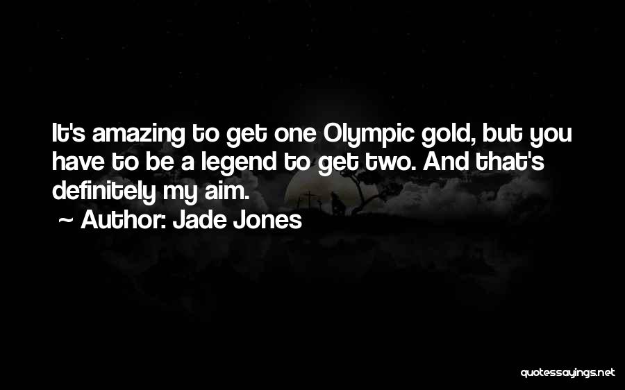 Jade Jones Quotes: It's Amazing To Get One Olympic Gold, But You Have To Be A Legend To Get Two. And That's Definitely