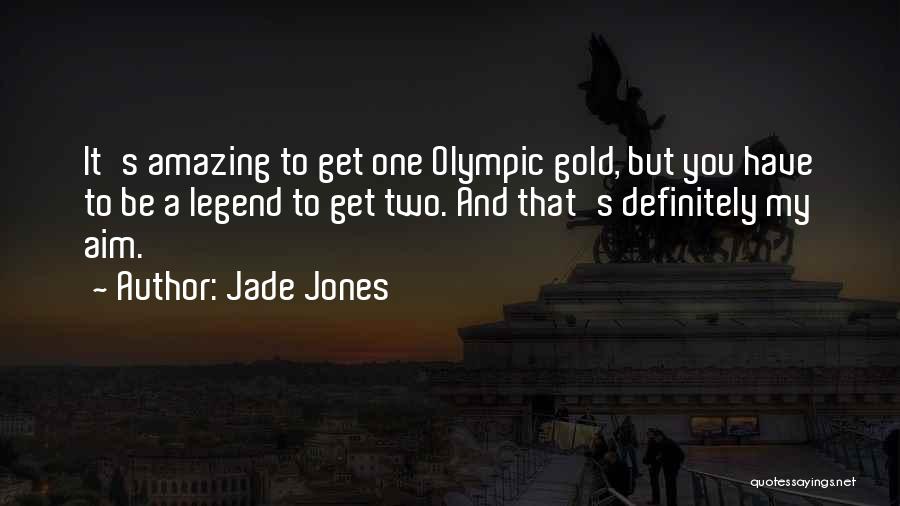 Jade Jones Quotes: It's Amazing To Get One Olympic Gold, But You Have To Be A Legend To Get Two. And That's Definitely