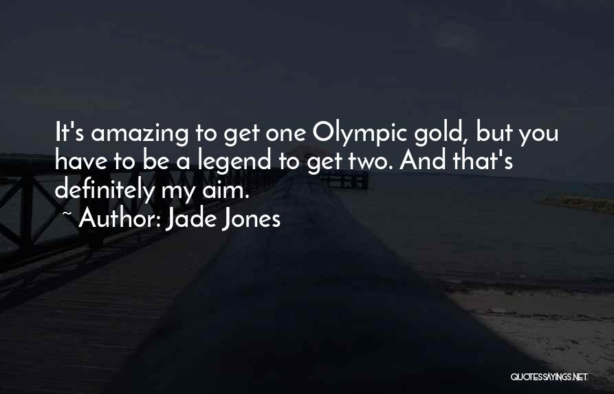 Jade Jones Quotes: It's Amazing To Get One Olympic Gold, But You Have To Be A Legend To Get Two. And That's Definitely