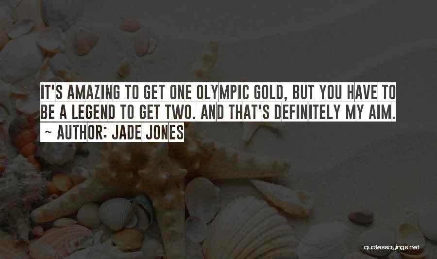Jade Jones Quotes: It's Amazing To Get One Olympic Gold, But You Have To Be A Legend To Get Two. And That's Definitely