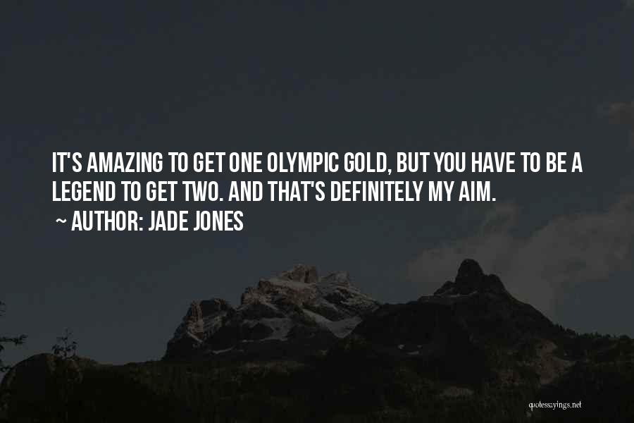 Jade Jones Quotes: It's Amazing To Get One Olympic Gold, But You Have To Be A Legend To Get Two. And That's Definitely