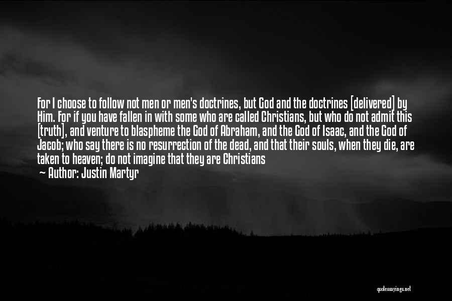 Justin Martyr Quotes: For I Choose To Follow Not Men Or Men's Doctrines, But God And The Doctrines [delivered] By Him. For If