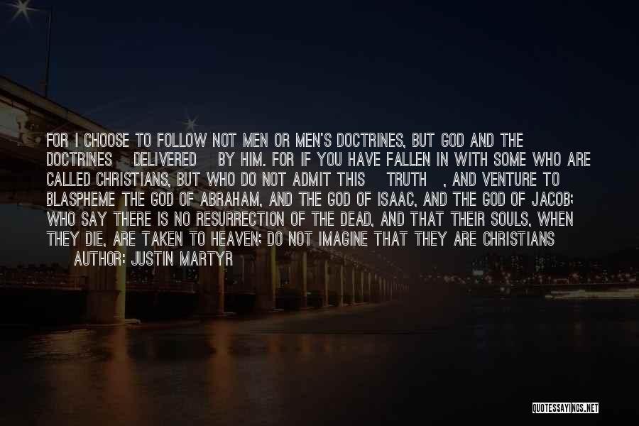 Justin Martyr Quotes: For I Choose To Follow Not Men Or Men's Doctrines, But God And The Doctrines [delivered] By Him. For If