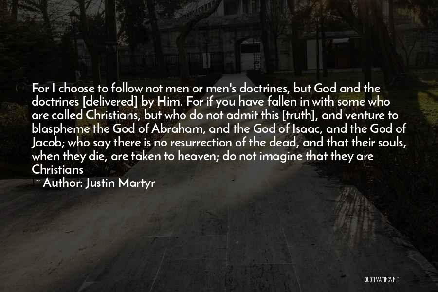 Justin Martyr Quotes: For I Choose To Follow Not Men Or Men's Doctrines, But God And The Doctrines [delivered] By Him. For If