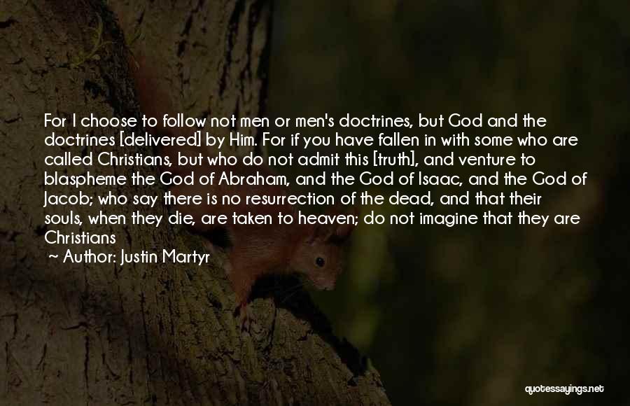 Justin Martyr Quotes: For I Choose To Follow Not Men Or Men's Doctrines, But God And The Doctrines [delivered] By Him. For If