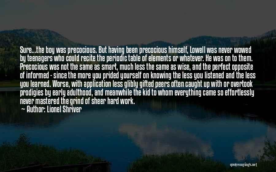 Lionel Shriver Quotes: Sure...the Boy Was Precocious. But Having Been Precocious Himself, Lowell Was Never Wowed By Teenagers Who Could Recite The Periodic