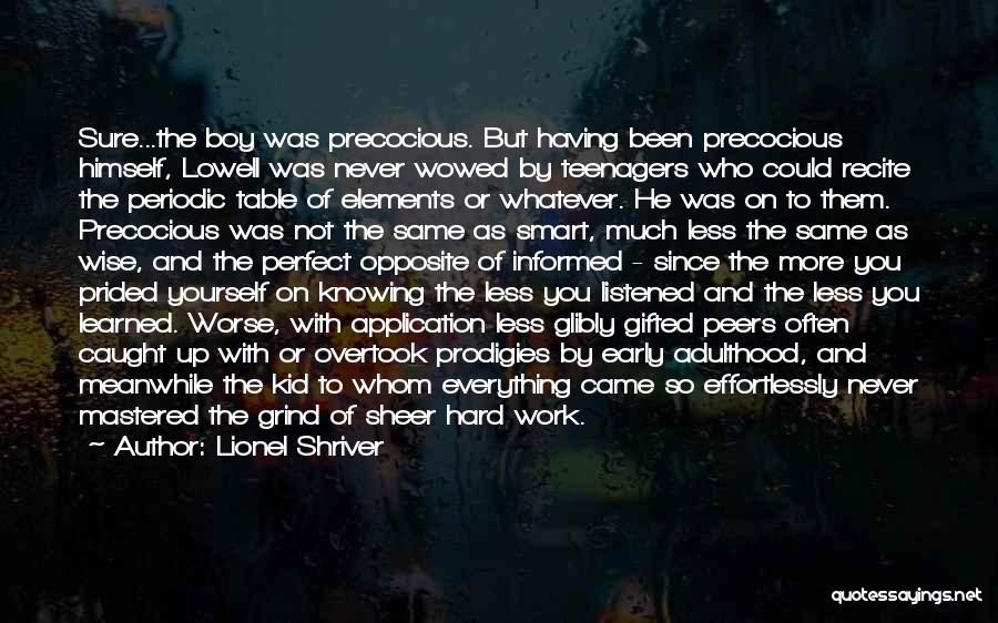 Lionel Shriver Quotes: Sure...the Boy Was Precocious. But Having Been Precocious Himself, Lowell Was Never Wowed By Teenagers Who Could Recite The Periodic