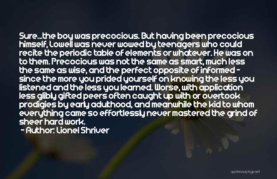 Lionel Shriver Quotes: Sure...the Boy Was Precocious. But Having Been Precocious Himself, Lowell Was Never Wowed By Teenagers Who Could Recite The Periodic