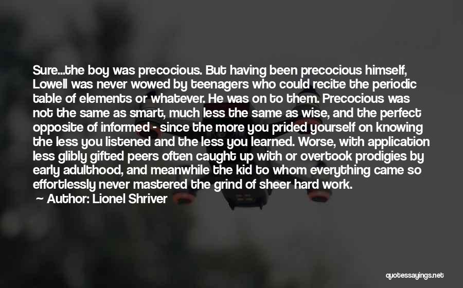 Lionel Shriver Quotes: Sure...the Boy Was Precocious. But Having Been Precocious Himself, Lowell Was Never Wowed By Teenagers Who Could Recite The Periodic