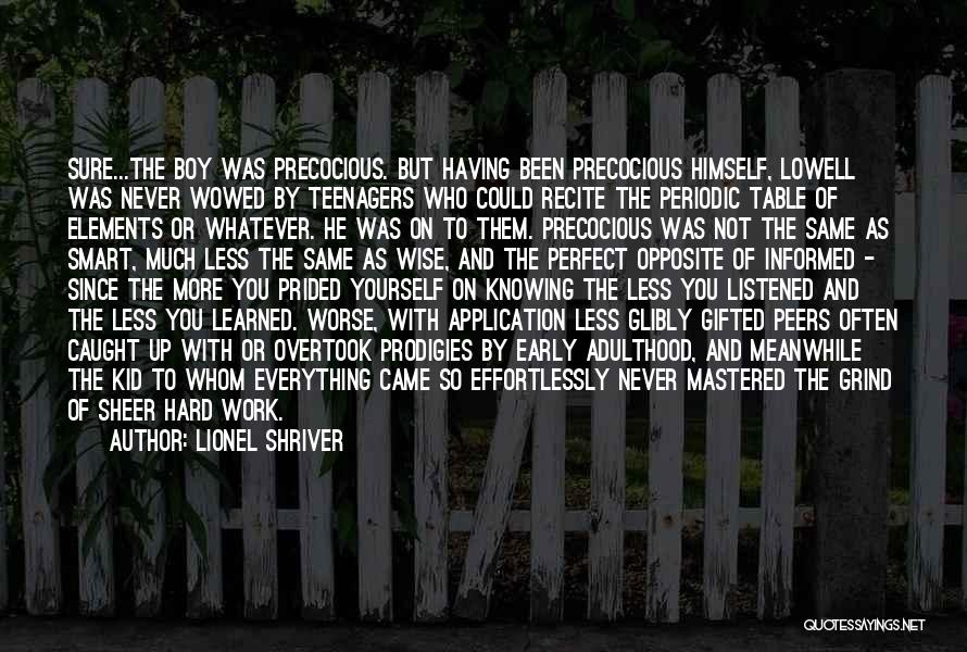 Lionel Shriver Quotes: Sure...the Boy Was Precocious. But Having Been Precocious Himself, Lowell Was Never Wowed By Teenagers Who Could Recite The Periodic