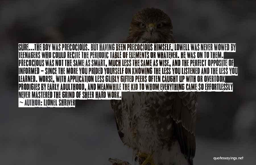 Lionel Shriver Quotes: Sure...the Boy Was Precocious. But Having Been Precocious Himself, Lowell Was Never Wowed By Teenagers Who Could Recite The Periodic