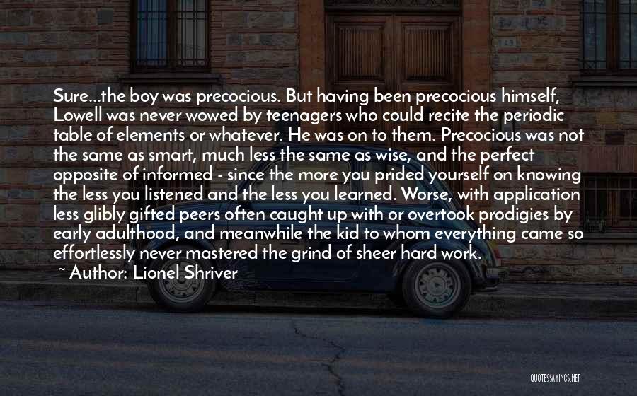 Lionel Shriver Quotes: Sure...the Boy Was Precocious. But Having Been Precocious Himself, Lowell Was Never Wowed By Teenagers Who Could Recite The Periodic