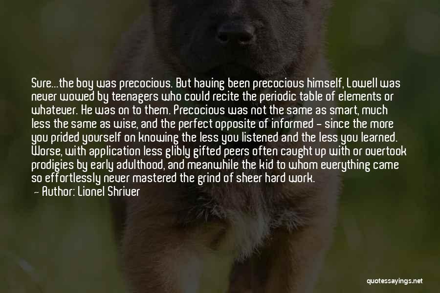 Lionel Shriver Quotes: Sure...the Boy Was Precocious. But Having Been Precocious Himself, Lowell Was Never Wowed By Teenagers Who Could Recite The Periodic