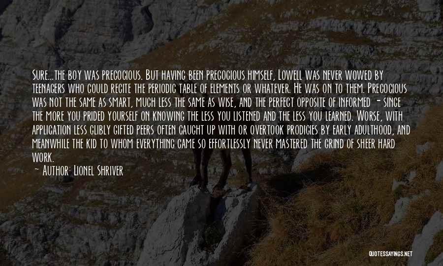 Lionel Shriver Quotes: Sure...the Boy Was Precocious. But Having Been Precocious Himself, Lowell Was Never Wowed By Teenagers Who Could Recite The Periodic