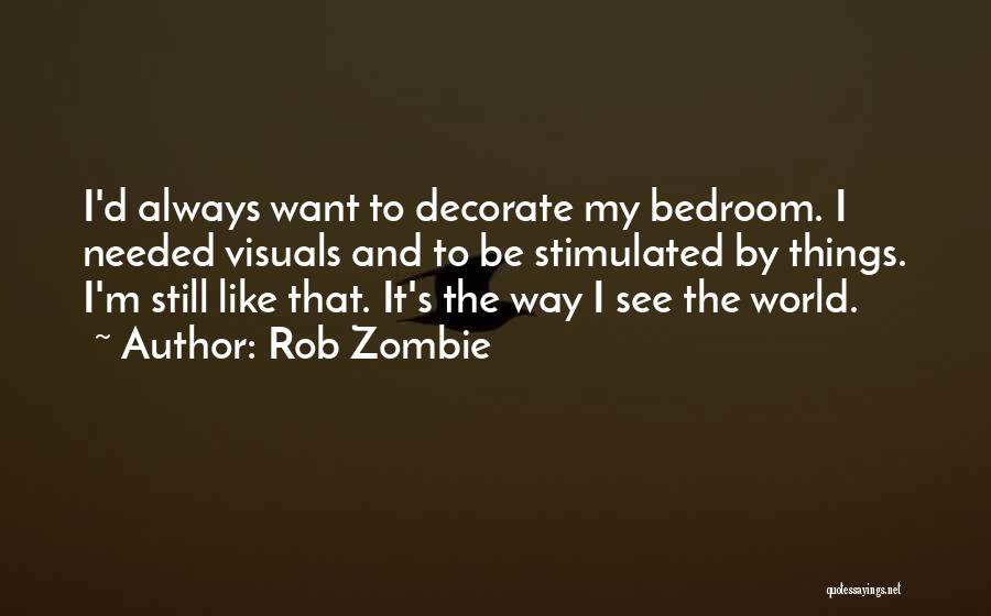 Rob Zombie Quotes: I'd Always Want To Decorate My Bedroom. I Needed Visuals And To Be Stimulated By Things. I'm Still Like That.