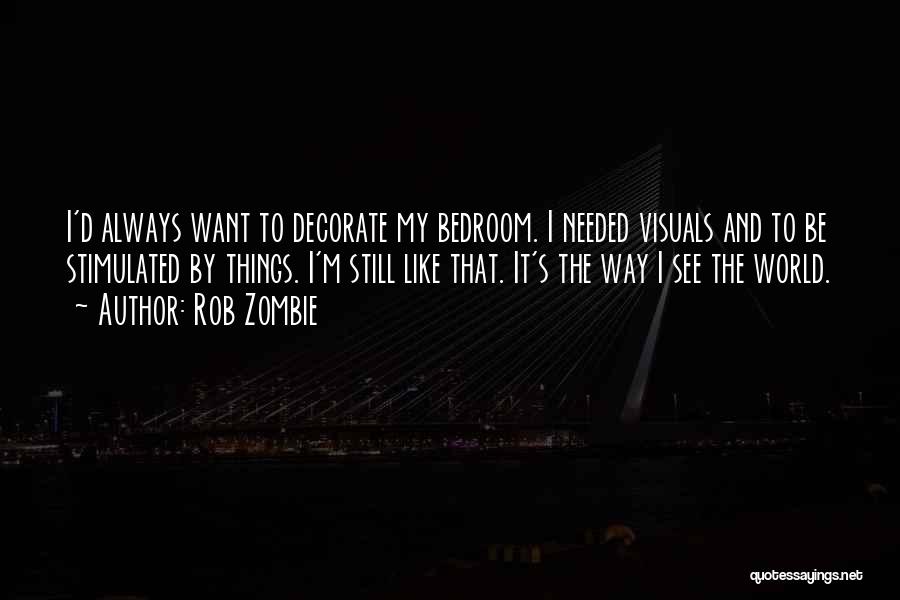 Rob Zombie Quotes: I'd Always Want To Decorate My Bedroom. I Needed Visuals And To Be Stimulated By Things. I'm Still Like That.