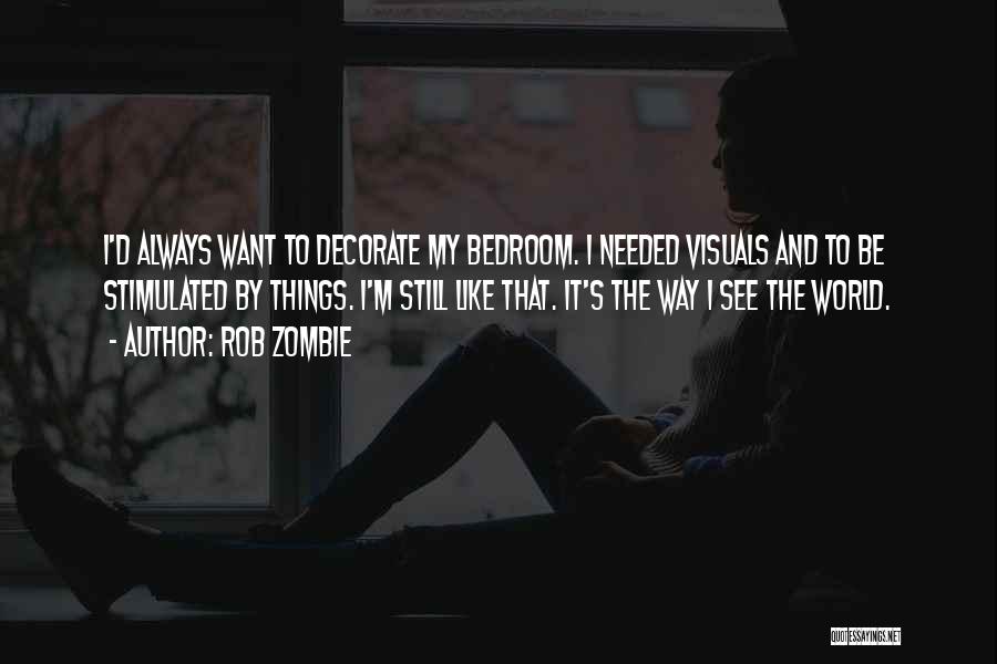 Rob Zombie Quotes: I'd Always Want To Decorate My Bedroom. I Needed Visuals And To Be Stimulated By Things. I'm Still Like That.