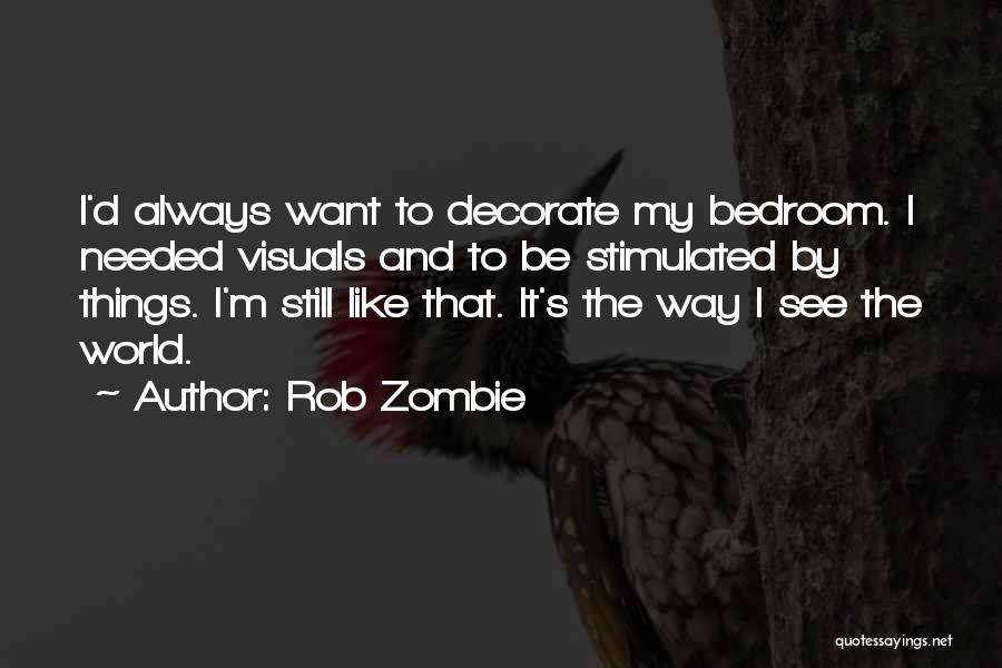 Rob Zombie Quotes: I'd Always Want To Decorate My Bedroom. I Needed Visuals And To Be Stimulated By Things. I'm Still Like That.