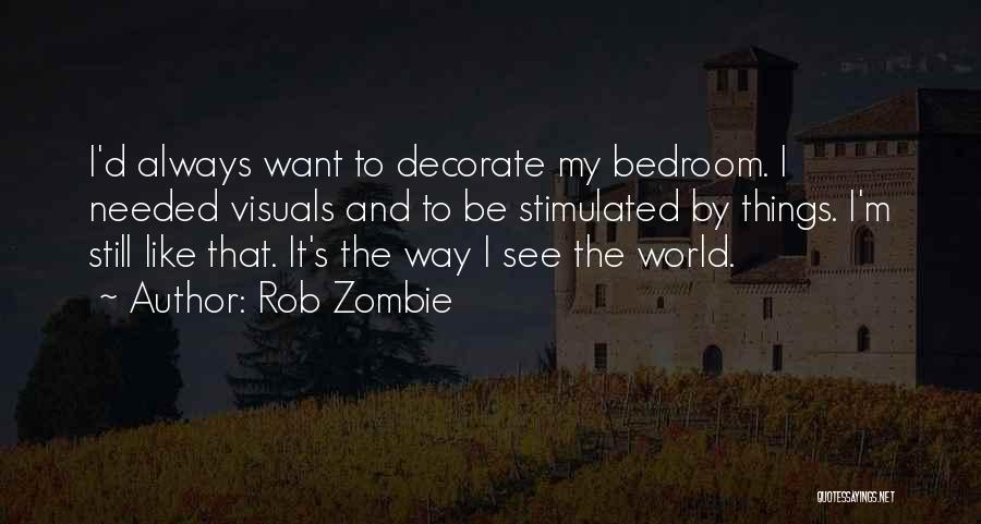 Rob Zombie Quotes: I'd Always Want To Decorate My Bedroom. I Needed Visuals And To Be Stimulated By Things. I'm Still Like That.