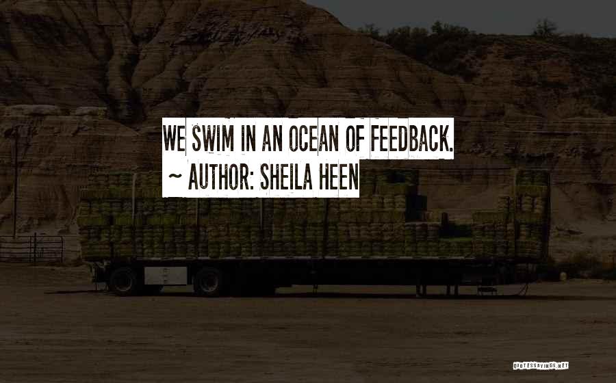 Sheila Heen Quotes: We Swim In An Ocean Of Feedback.