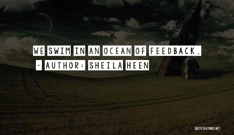 Sheila Heen Quotes: We Swim In An Ocean Of Feedback.