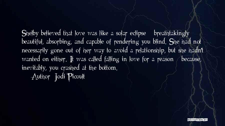 Jodi Picoult Quotes: Shelby Believed That Love Was Like A Solar Eclipse - Breathtakingly Beautiful, Absorbing, And Capable Of Rendering You Blind. She