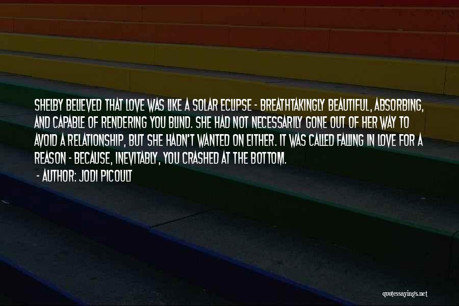 Jodi Picoult Quotes: Shelby Believed That Love Was Like A Solar Eclipse - Breathtakingly Beautiful, Absorbing, And Capable Of Rendering You Blind. She