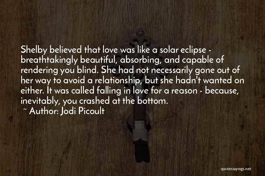 Jodi Picoult Quotes: Shelby Believed That Love Was Like A Solar Eclipse - Breathtakingly Beautiful, Absorbing, And Capable Of Rendering You Blind. She