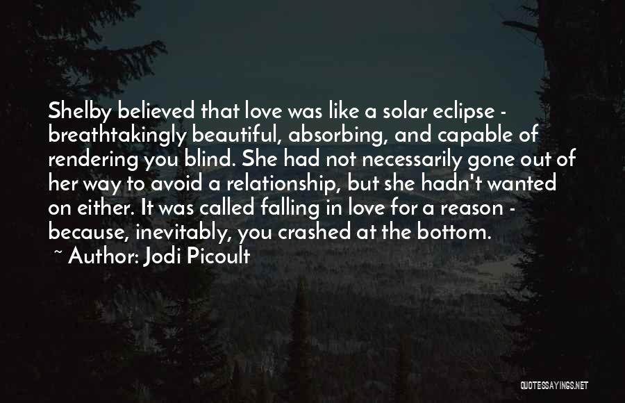 Jodi Picoult Quotes: Shelby Believed That Love Was Like A Solar Eclipse - Breathtakingly Beautiful, Absorbing, And Capable Of Rendering You Blind. She