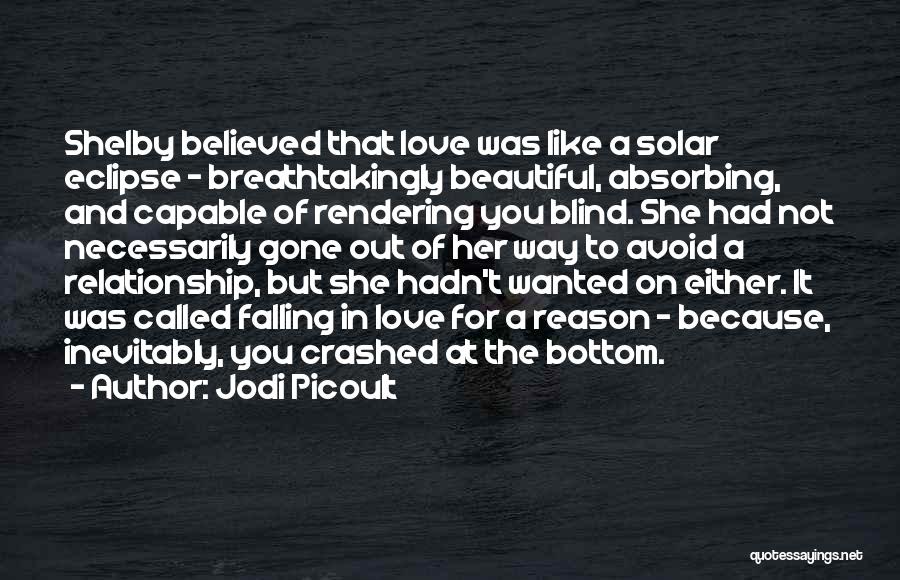Jodi Picoult Quotes: Shelby Believed That Love Was Like A Solar Eclipse - Breathtakingly Beautiful, Absorbing, And Capable Of Rendering You Blind. She