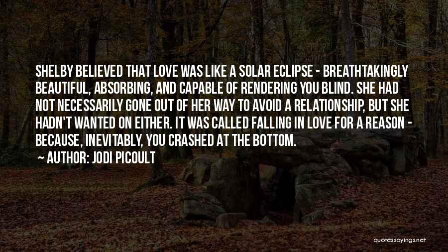 Jodi Picoult Quotes: Shelby Believed That Love Was Like A Solar Eclipse - Breathtakingly Beautiful, Absorbing, And Capable Of Rendering You Blind. She