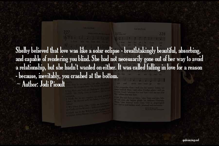Jodi Picoult Quotes: Shelby Believed That Love Was Like A Solar Eclipse - Breathtakingly Beautiful, Absorbing, And Capable Of Rendering You Blind. She