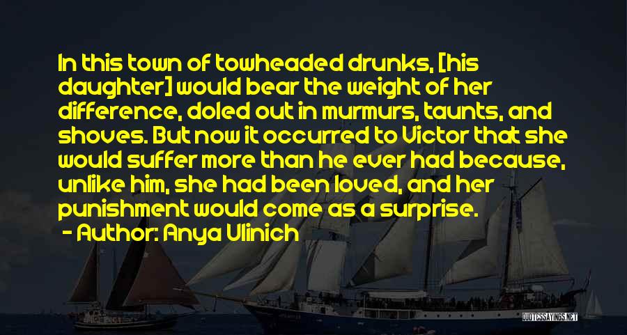 Anya Ulinich Quotes: In This Town Of Towheaded Drunks, [his Daughter] Would Bear The Weight Of Her Difference, Doled Out In Murmurs, Taunts,