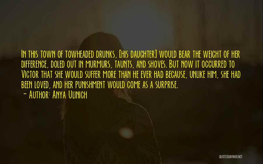 Anya Ulinich Quotes: In This Town Of Towheaded Drunks, [his Daughter] Would Bear The Weight Of Her Difference, Doled Out In Murmurs, Taunts,