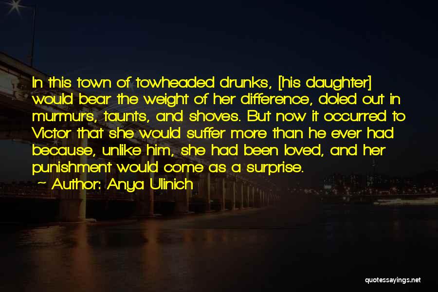 Anya Ulinich Quotes: In This Town Of Towheaded Drunks, [his Daughter] Would Bear The Weight Of Her Difference, Doled Out In Murmurs, Taunts,
