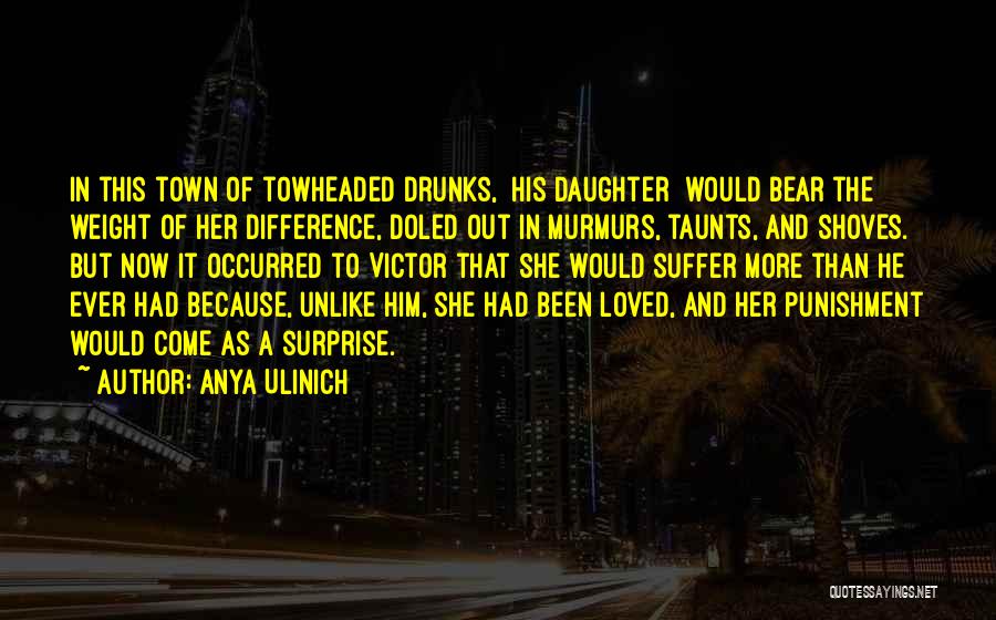 Anya Ulinich Quotes: In This Town Of Towheaded Drunks, [his Daughter] Would Bear The Weight Of Her Difference, Doled Out In Murmurs, Taunts,