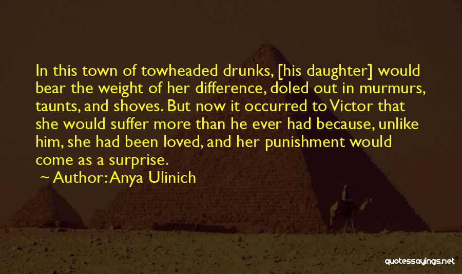 Anya Ulinich Quotes: In This Town Of Towheaded Drunks, [his Daughter] Would Bear The Weight Of Her Difference, Doled Out In Murmurs, Taunts,