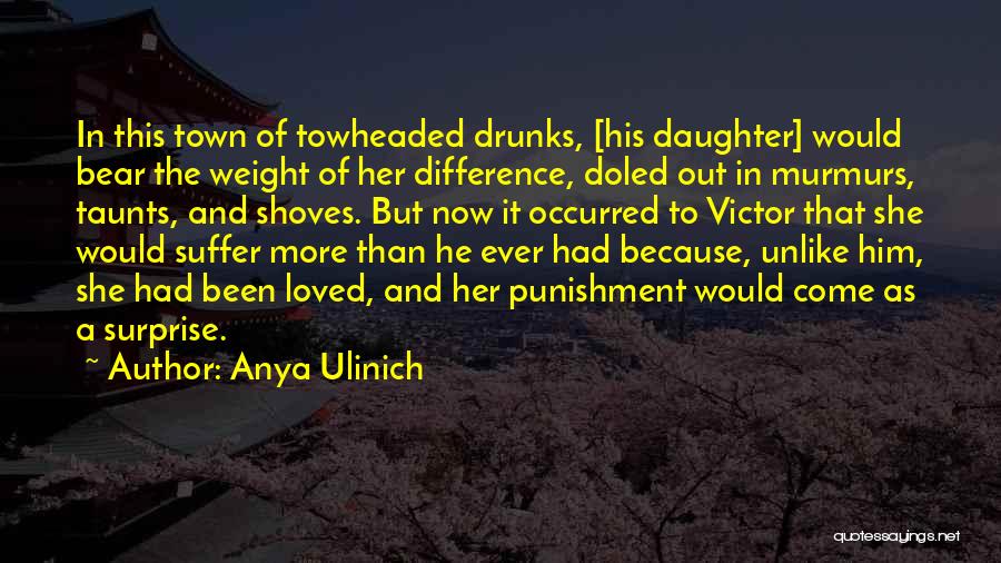 Anya Ulinich Quotes: In This Town Of Towheaded Drunks, [his Daughter] Would Bear The Weight Of Her Difference, Doled Out In Murmurs, Taunts,