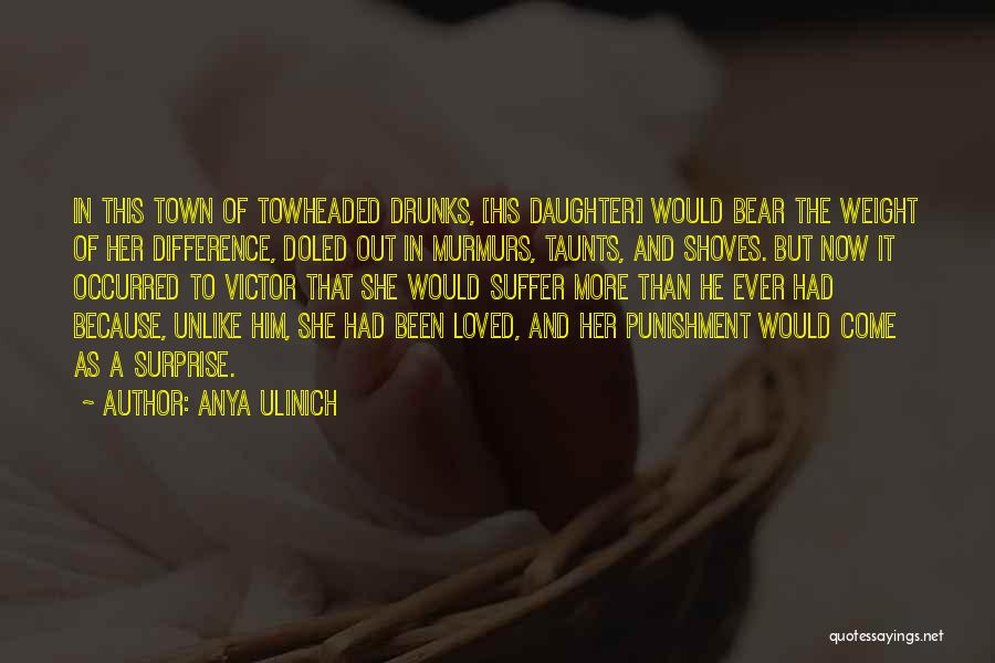 Anya Ulinich Quotes: In This Town Of Towheaded Drunks, [his Daughter] Would Bear The Weight Of Her Difference, Doled Out In Murmurs, Taunts,