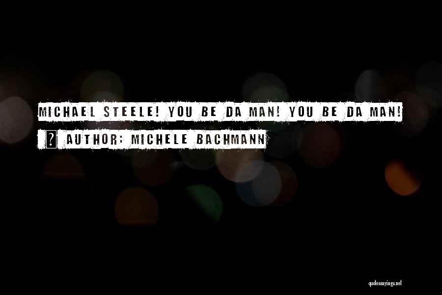 Michele Bachmann Quotes: Michael Steele! You Be Da Man! You Be Da Man!